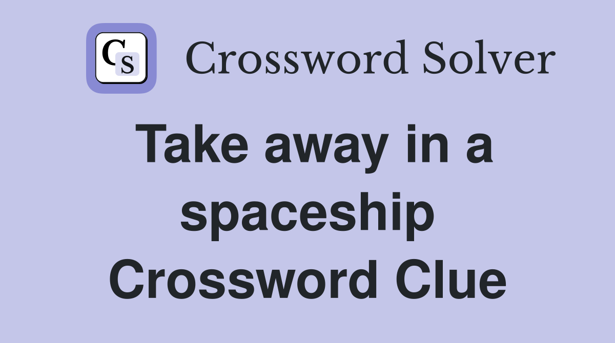 Take away in a spaceship Crossword Clue