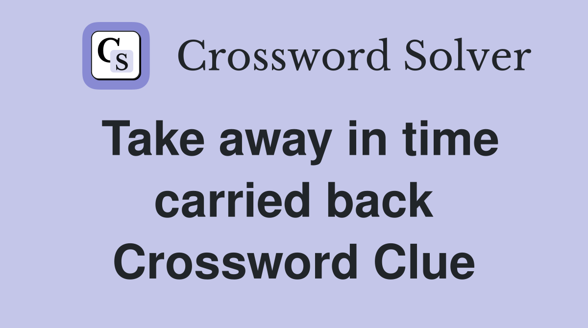 Take away in time carried back Crossword Clue