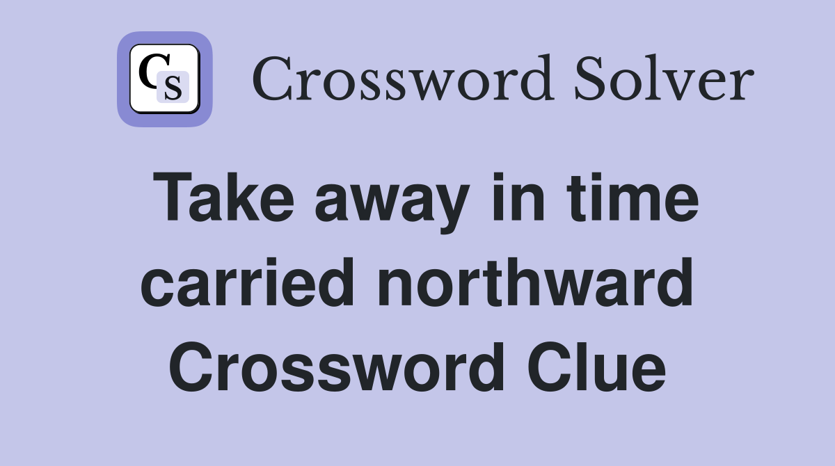Take away in time carried northward Crossword Clue