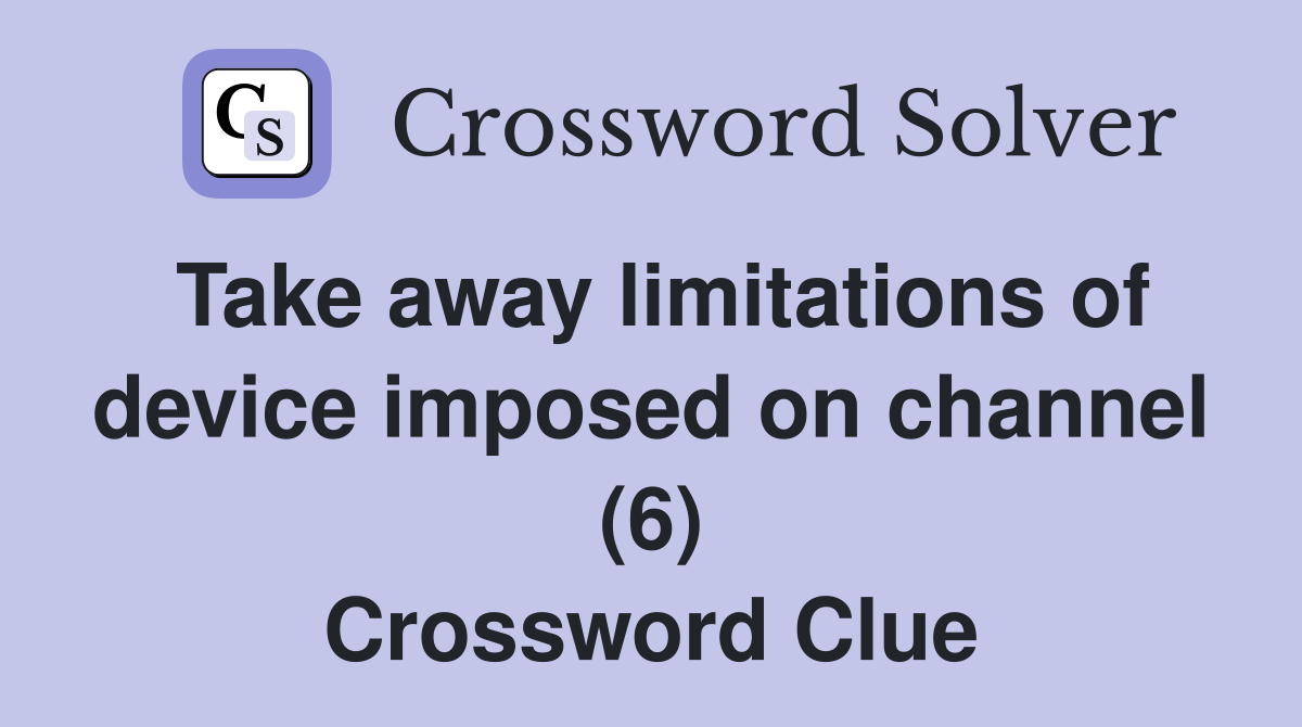 Take away limitations of device imposed on channel (6) Crossword Clue