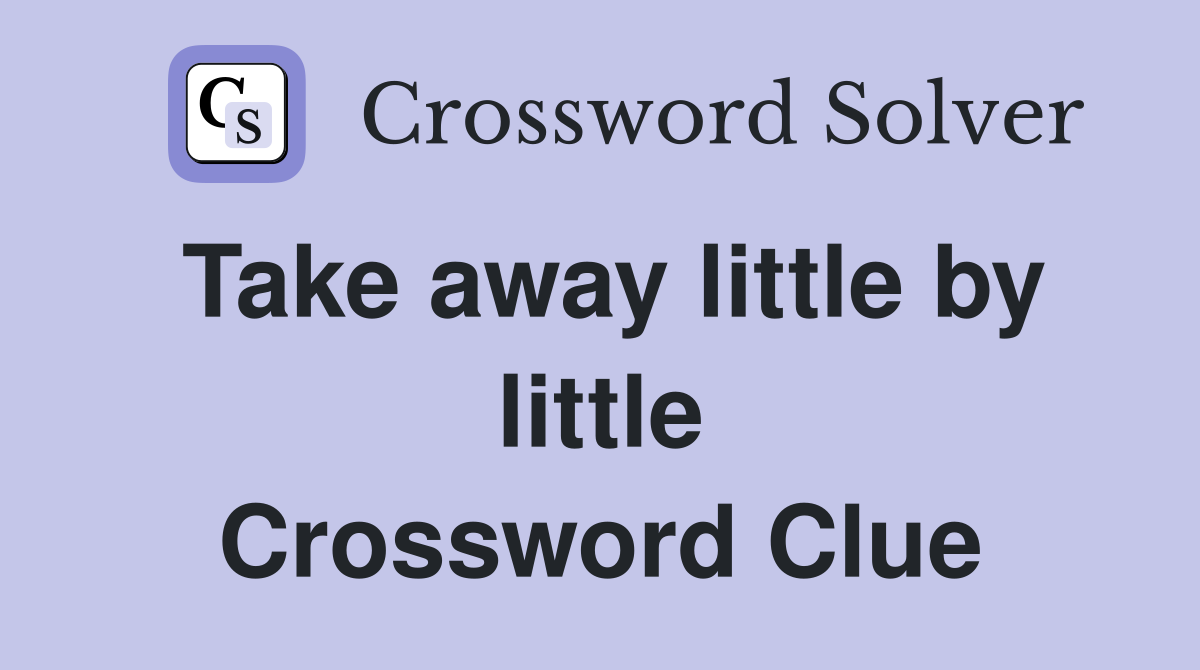 Take away little by little Crossword Clue
