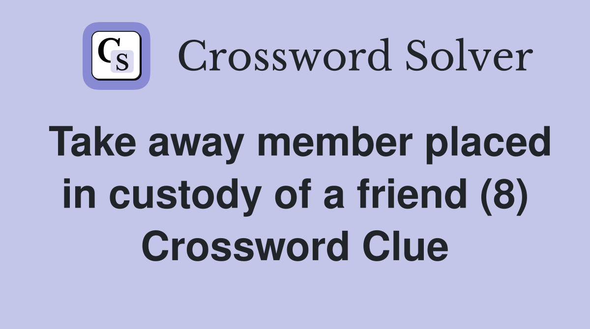 Take away member placed in custody of a friend (8) Crossword Clue