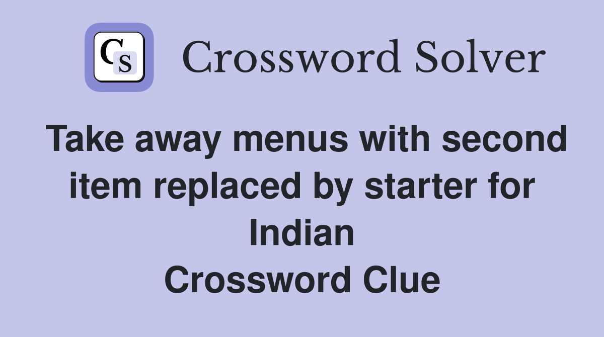 Take away menus with second item replaced by starter for Indian Crossword Clue
