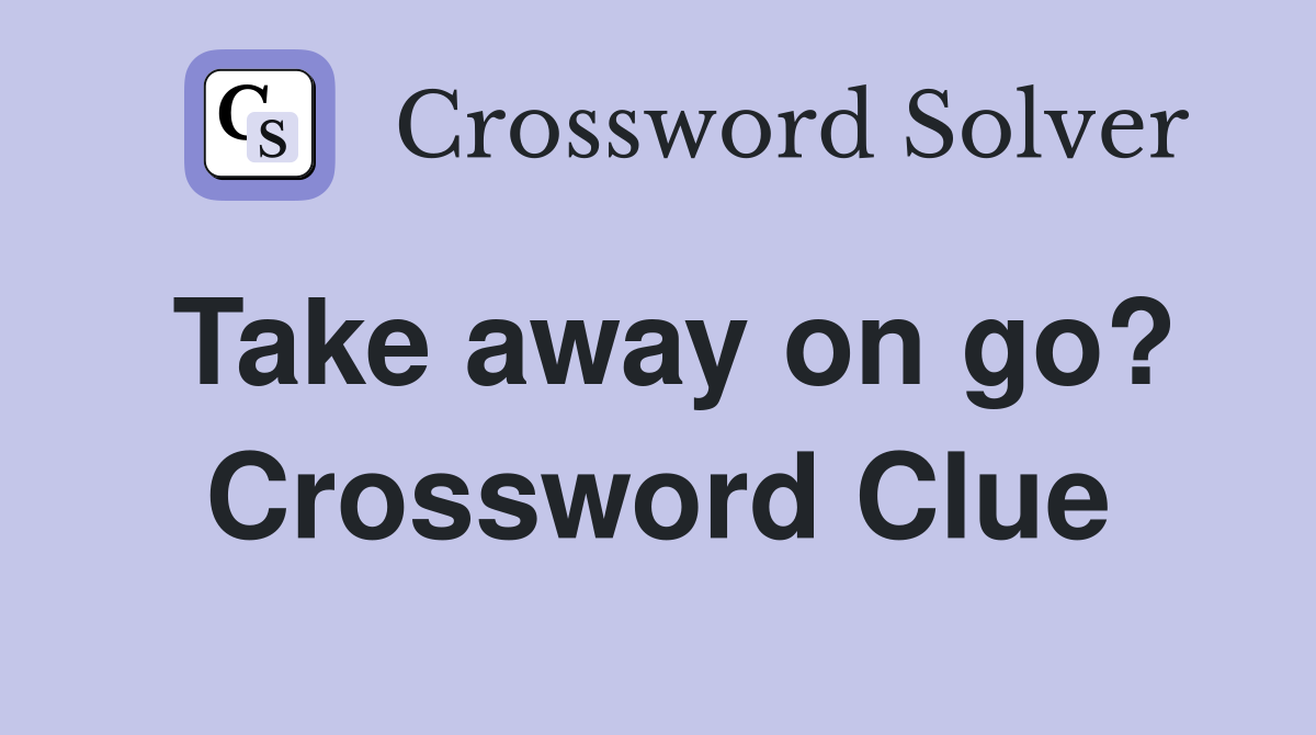 Take away on go? Crossword Clue