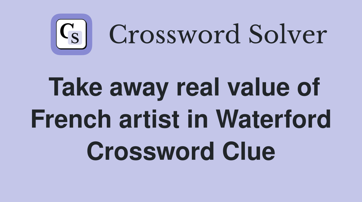 Take away real value of French artist in Waterford Crossword Clue