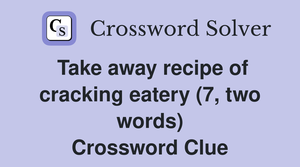 Take away recipe of cracking eatery (7, two words) Crossword Clue