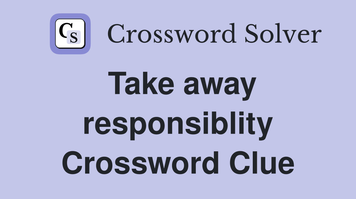 Take away responsiblity Crossword Clue