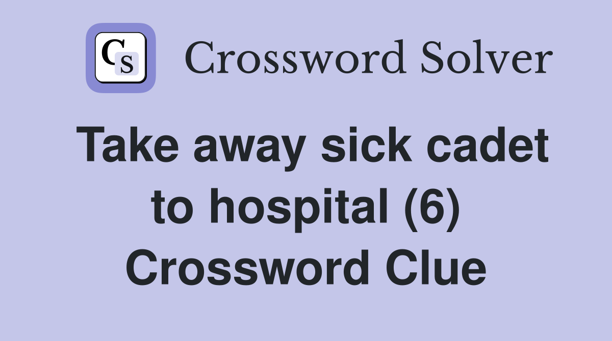 Take away sick cadet to hospital (6) Crossword Clue