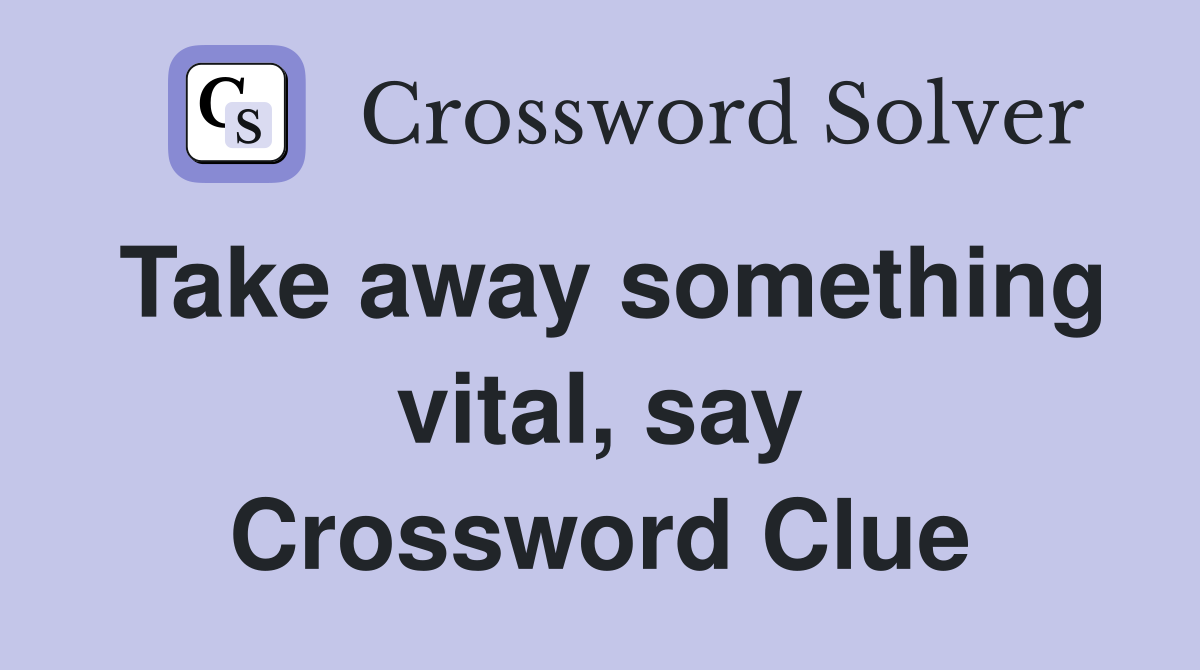 Take away something vital, say Crossword Clue