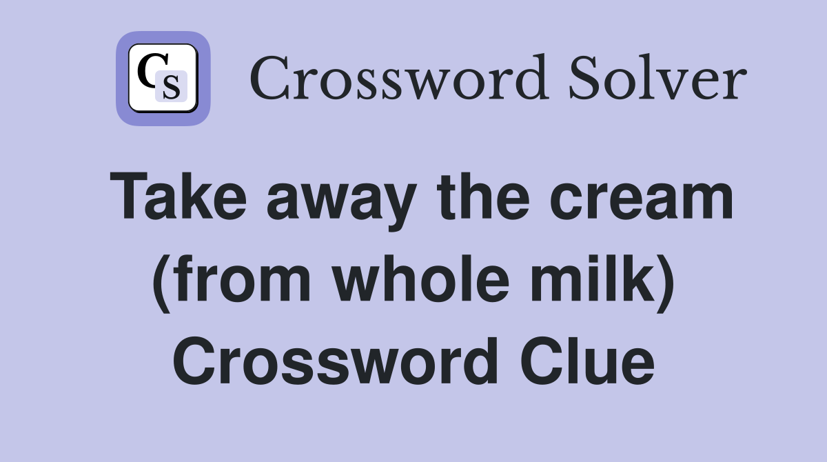 Take away the cream (from whole milk) Crossword Clue