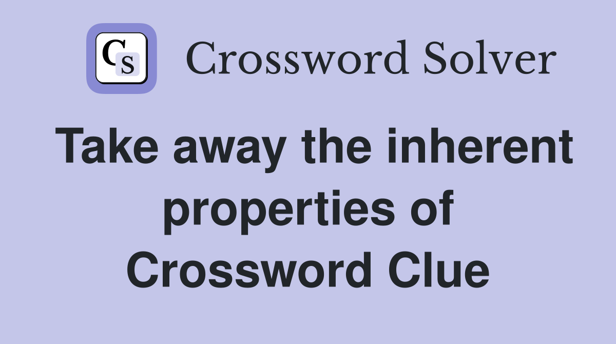Take away the inherent properties of Crossword Clue
