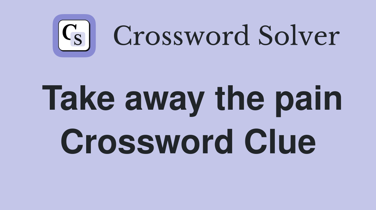 Take away the pain Crossword Clue