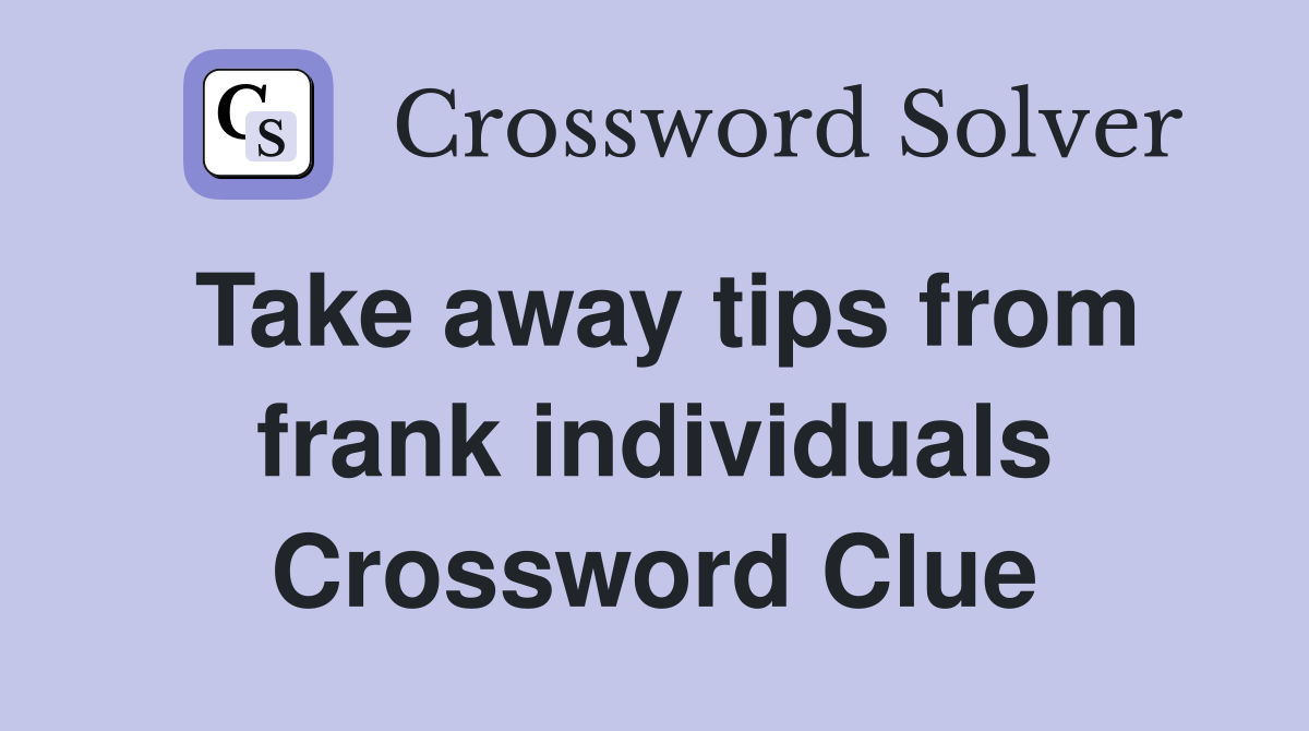 Take away tips from frank individuals Crossword Clue