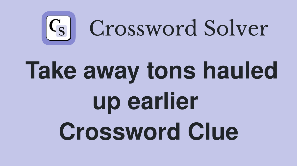 Take away tons hauled up earlier  Crossword Clue