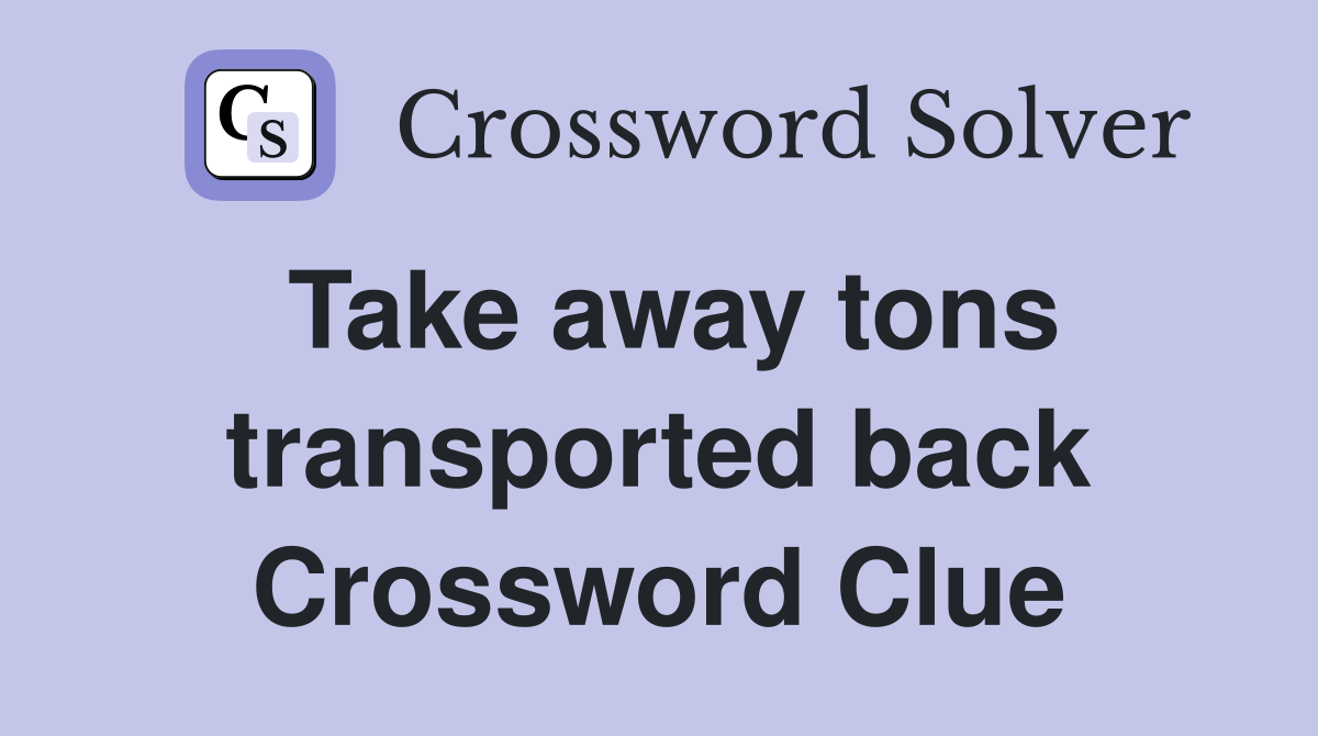 Take away tons transported back Crossword Clue