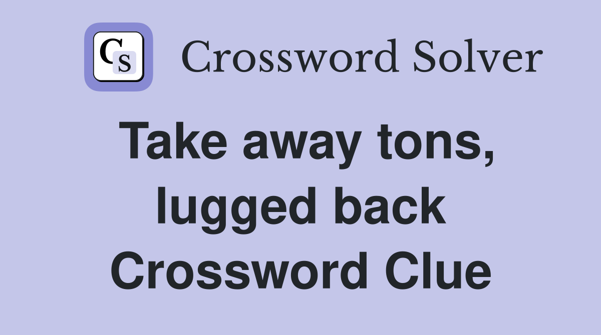 Take away tons, lugged back Crossword Clue