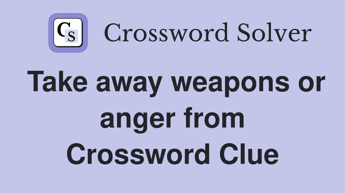 Take away weapons or anger from Crossword Clue