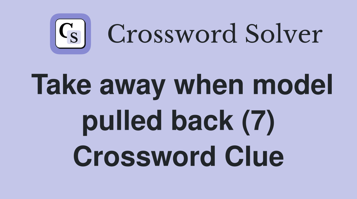 Take away when model pulled back (7) Crossword Clue