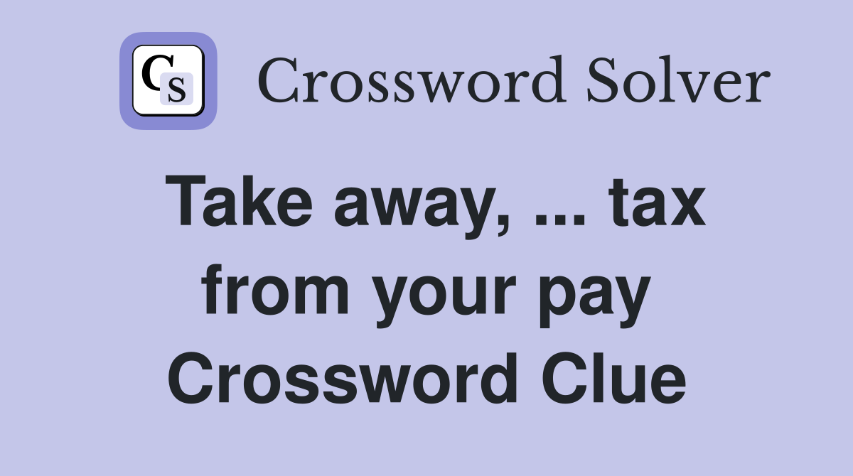 Take away, ... tax from your pay Crossword Clue
