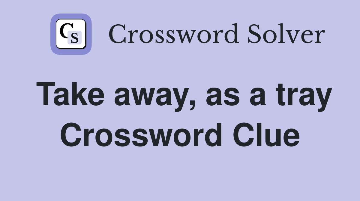 Take away, as a tray Crossword Clue