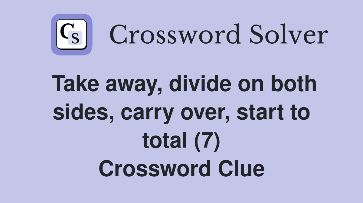 Take away, divide on both sides, carry over, start to total (7) Crossword Clue