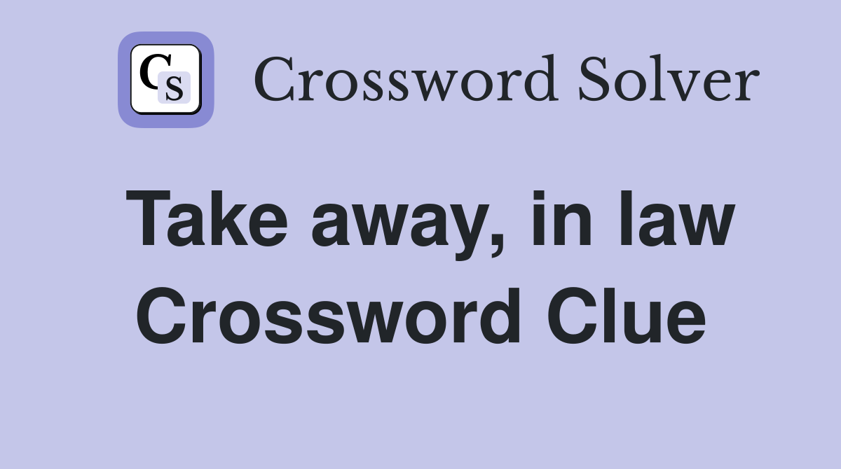 Take away, in law Crossword Clue