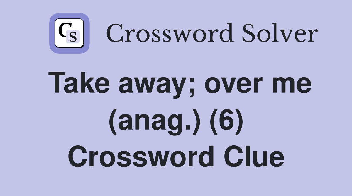 Take away; over me (anag.) (6) Crossword Clue