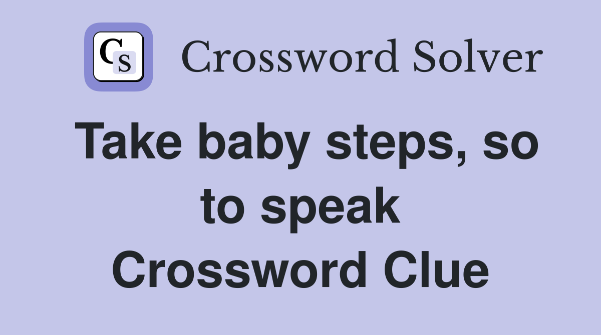 Take baby steps, so to speak Crossword Clue