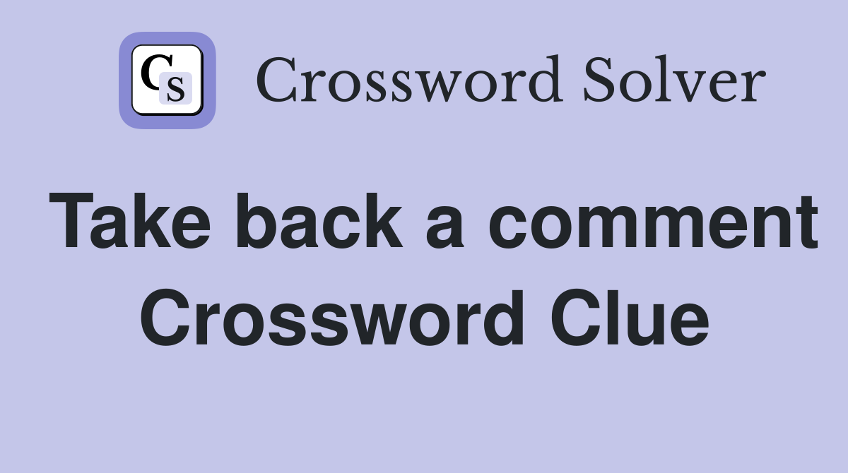 Take back a comment Crossword Clue