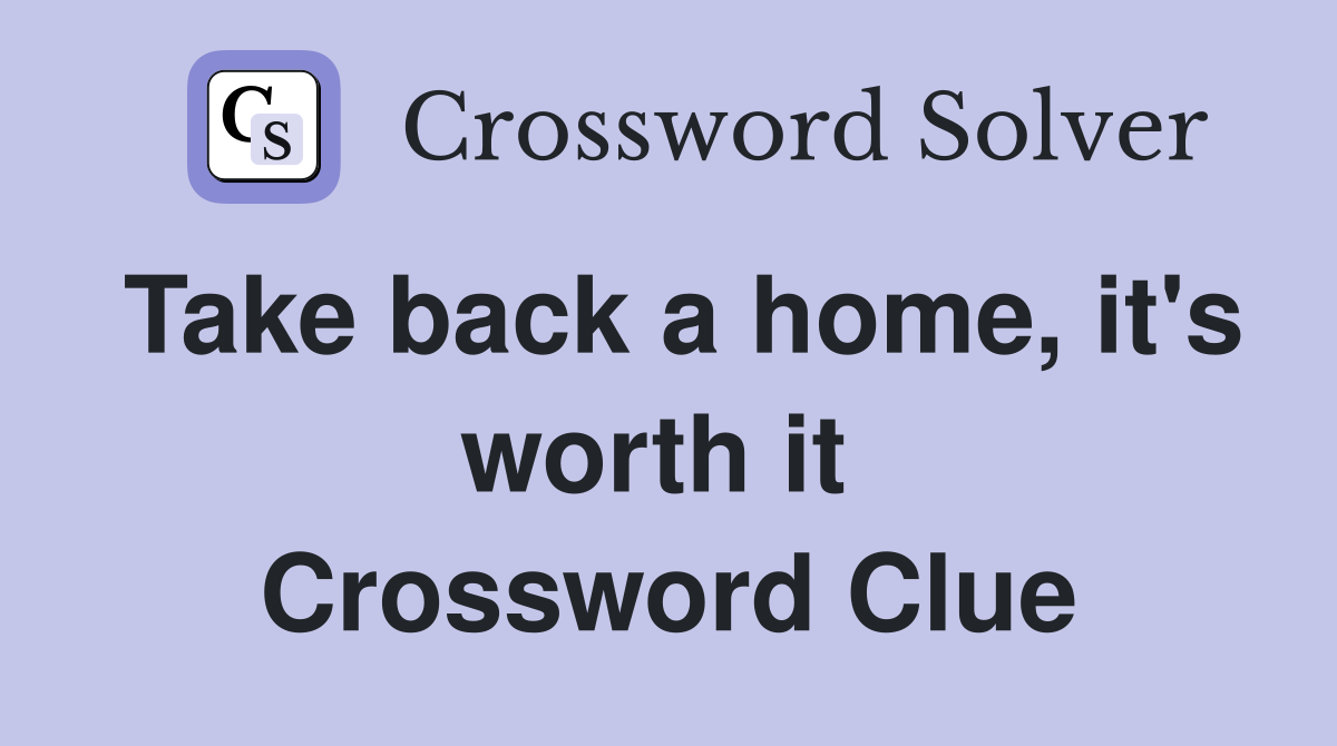 Take back a home, it's worth it  Crossword Clue