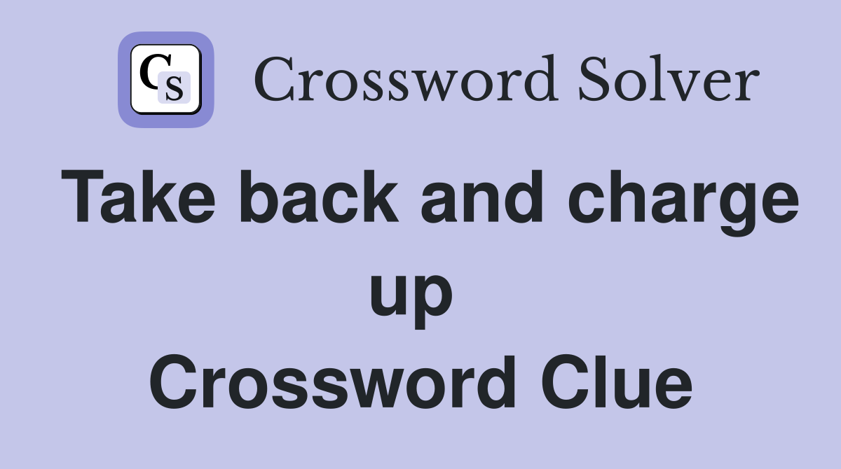 Take back and charge up  Crossword Clue