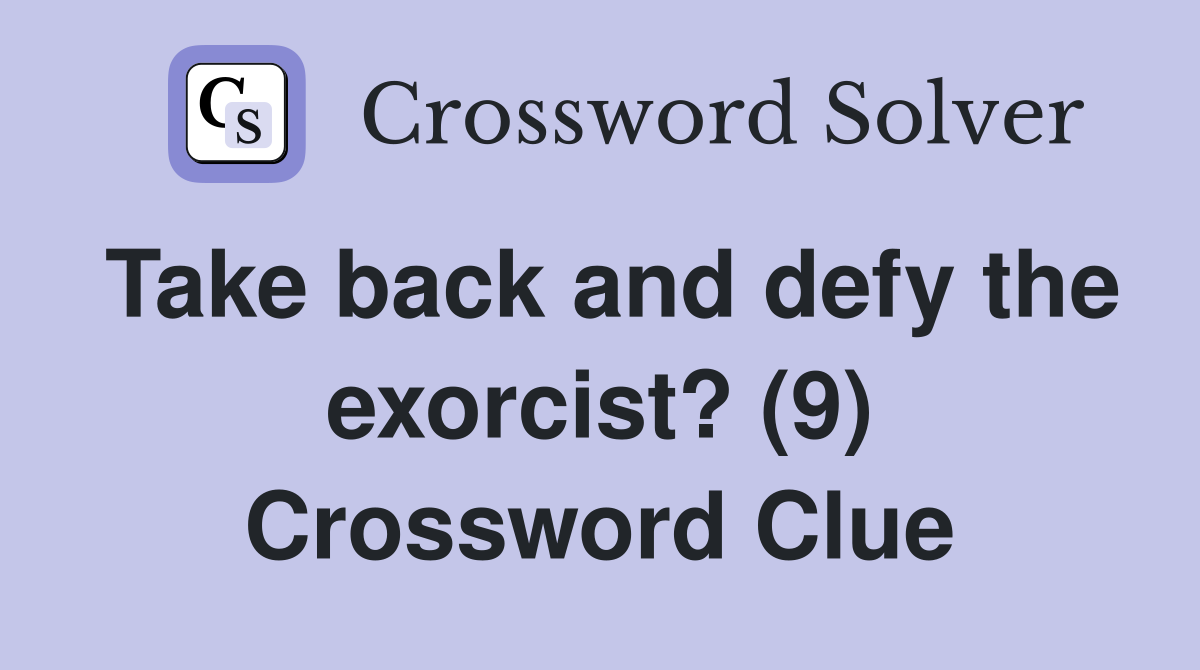 Take back and defy the exorcist? (9) Crossword Clue