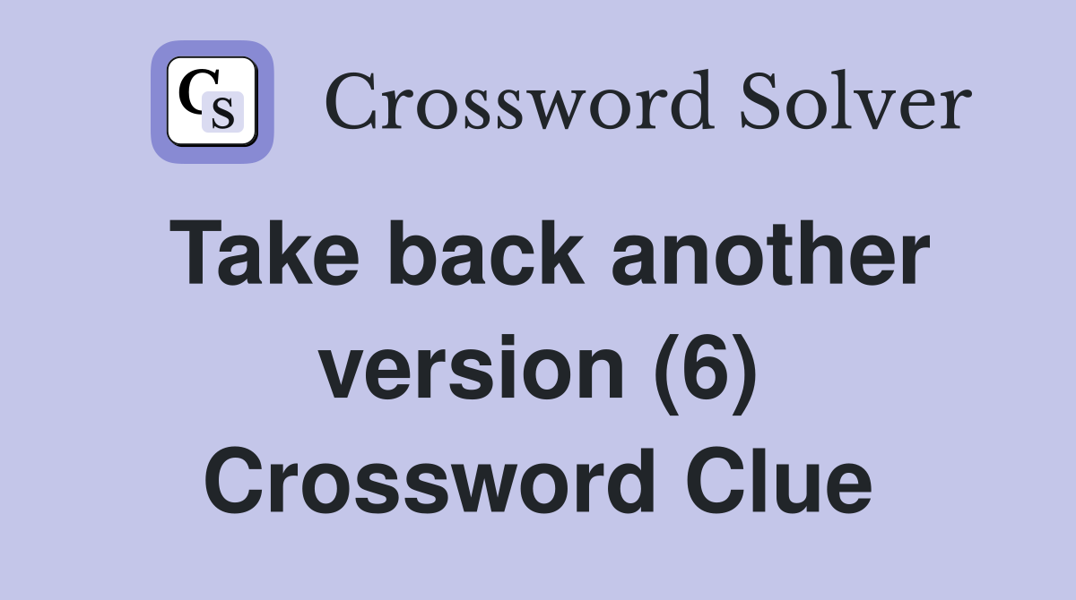 Take back another version (6) Crossword Clue