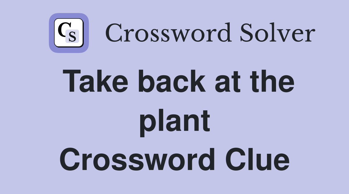 Take back at the plant Crossword Clue
