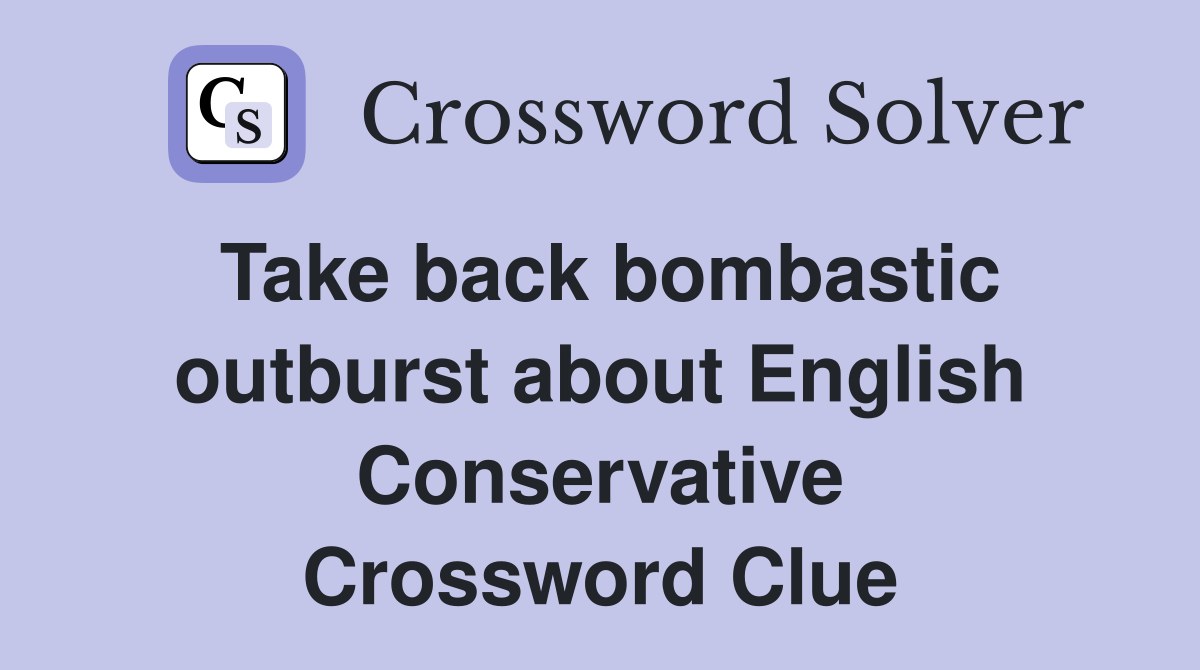Take back bombastic outburst about English Conservative Crossword Clue