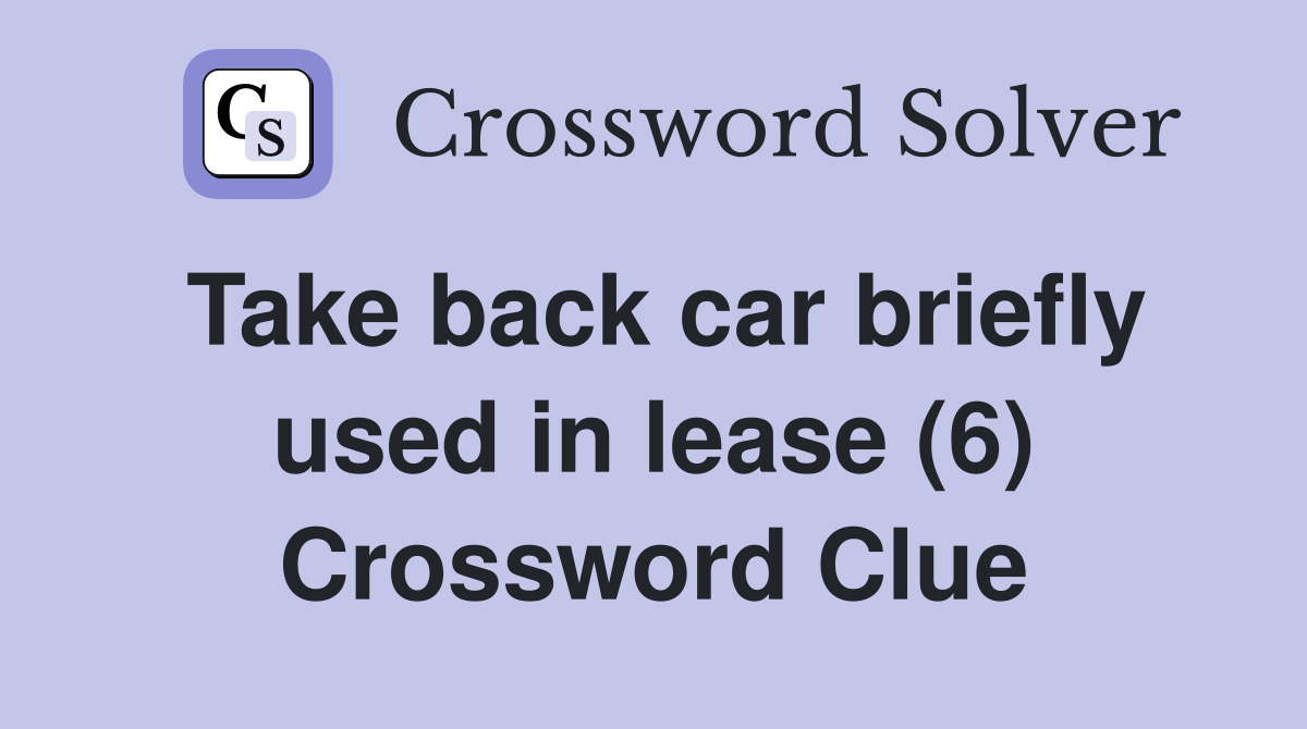 Take back car briefly used in lease (6) Crossword Clue