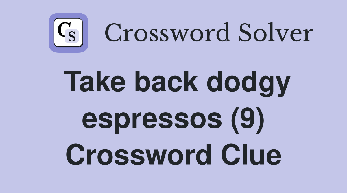 Take back dodgy espressos (9) Crossword Clue