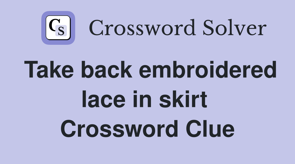 Take back embroidered lace in skirt  Crossword Clue