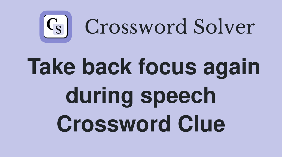 Take back focus again during speech Crossword Clue