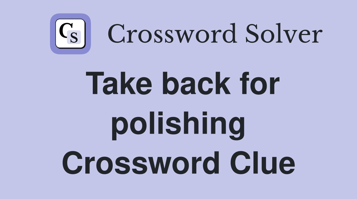Take back for polishing Crossword Clue