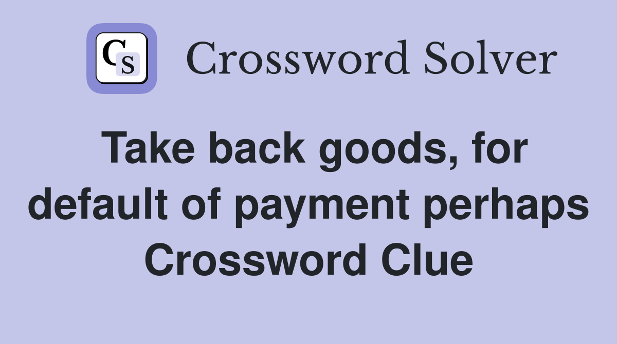 Take back goods, for default of payment perhaps Crossword Clue
