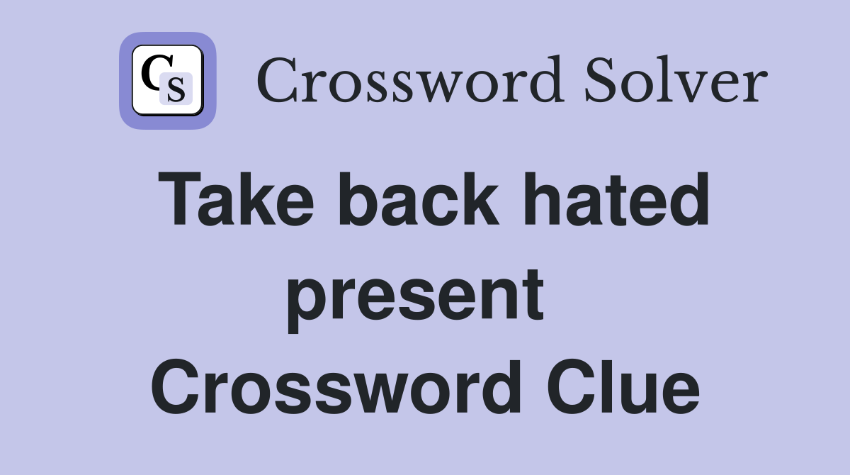 Take back hated present  Crossword Clue