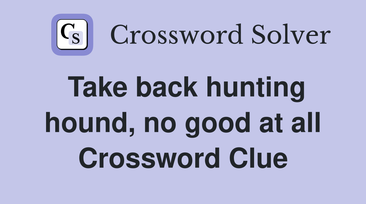 Take back hunting hound, no good at all Crossword Clue