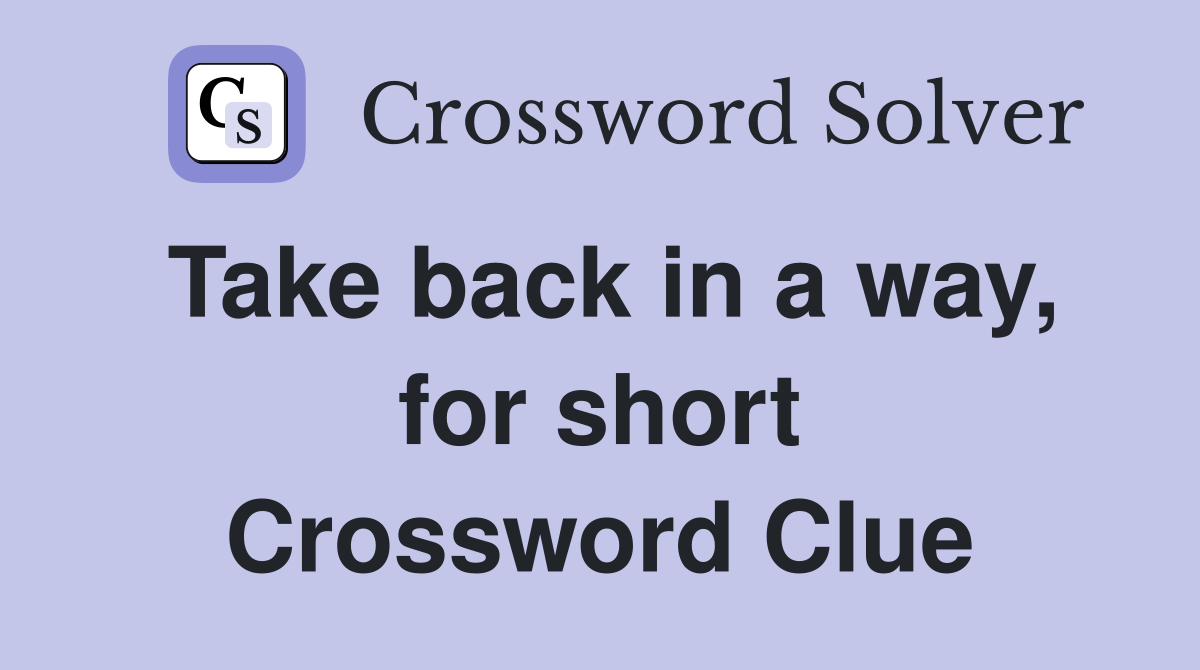 Take back in a way, for short Crossword Clue