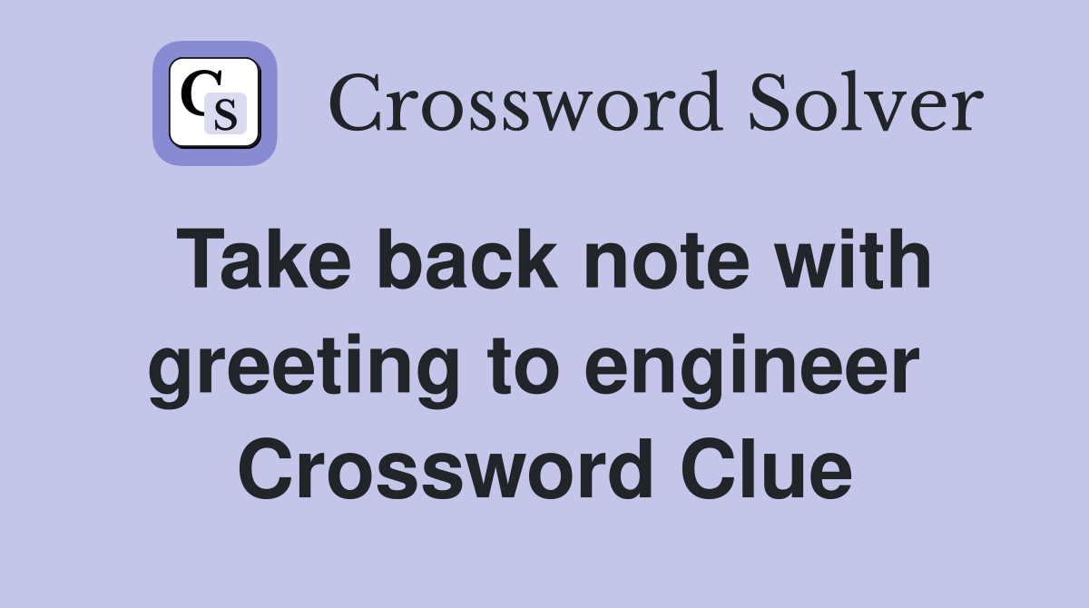 Take back note with greeting to engineer  Crossword Clue