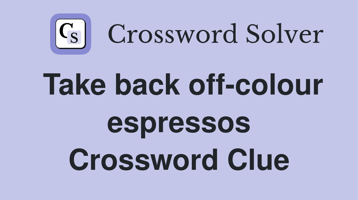 Take back off-colour espressos Crossword Clue