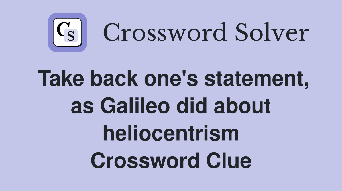 Take back one's statement, as Galileo did about heliocentrism Crossword Clue