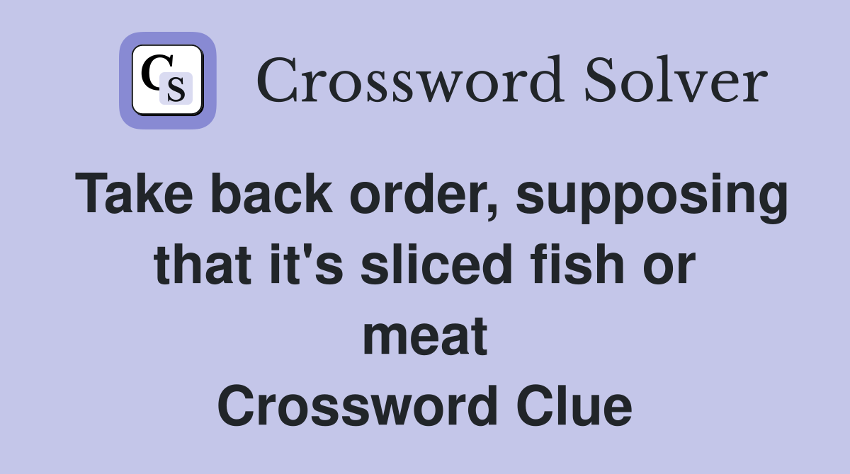 Take back order, supposing that it's sliced fish or meat Crossword Clue