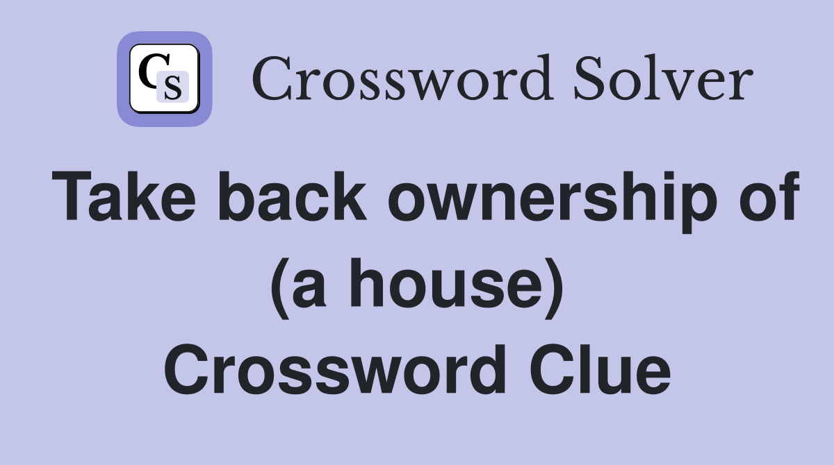 Take back ownership of (a house) Crossword Clue