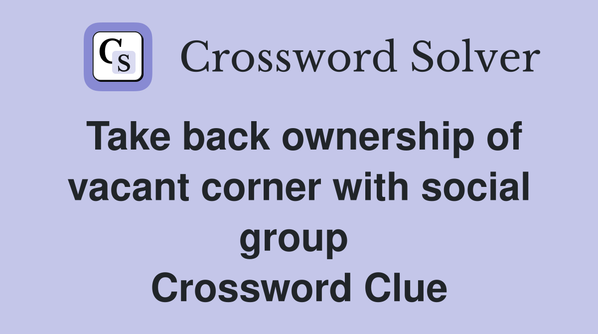 Take back ownership of vacant corner with social group  Crossword Clue